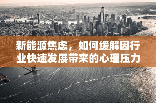 新能源焦虑，如何缓解因行业快速发展带来的心理压力？