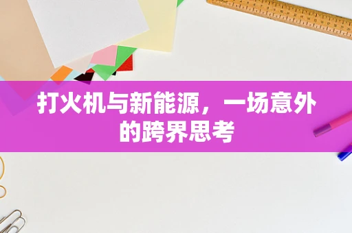 打火机与新能源，一场意外的跨界思考
