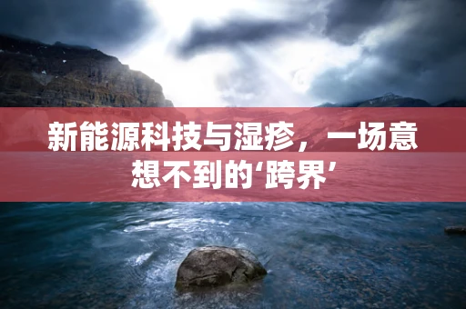 新能源科技与湿疹，一场意想不到的‘跨界’