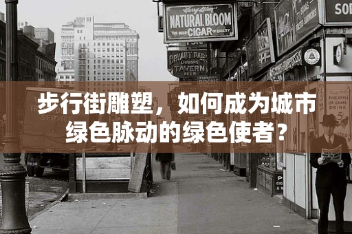 步行街雕塑，如何成为城市绿色脉动的绿色使者？