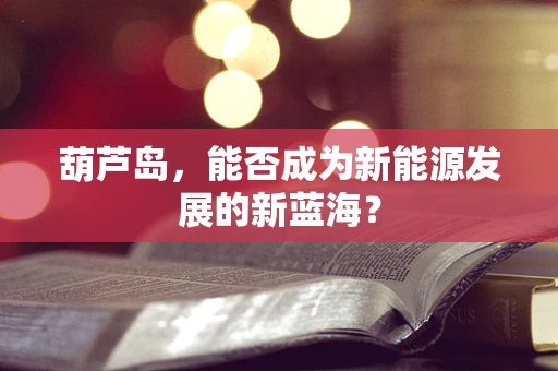 葫芦岛，能否成为新能源发展的新蓝海？