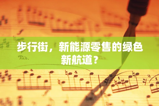 步行街，新能源零售的绿色新航道？