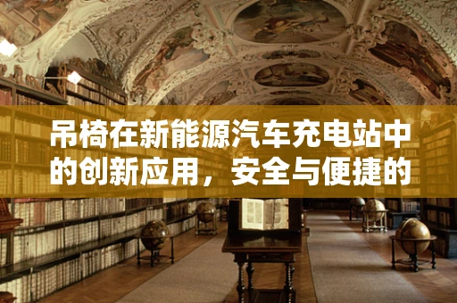吊椅在新能源汽车充电站中的创新应用，安全与便捷的双重挑战？