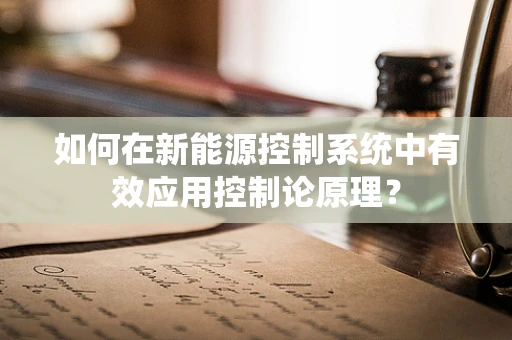 如何在新能源控制系统中有效应用控制论原理？
