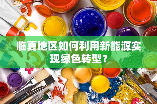 临夏地区如何利用新能源实现绿色转型？