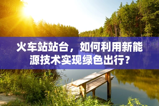 火车站站台，如何利用新能源技术实现绿色出行？