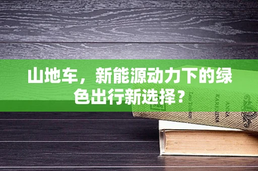 山地车，新能源动力下的绿色出行新选择？