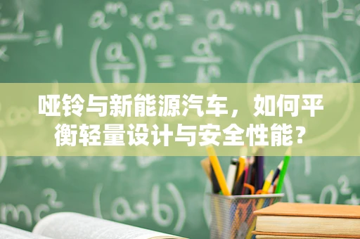 哑铃与新能源汽车，如何平衡轻量设计与安全性能？