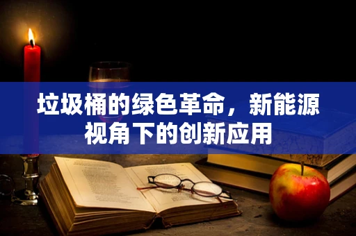 垃圾桶的绿色革命，新能源视角下的创新应用