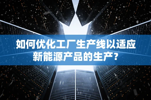 如何优化工厂生产线以适应新能源产品的生产？