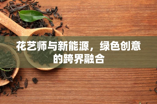 花艺师与新能源，绿色创意的跨界融合