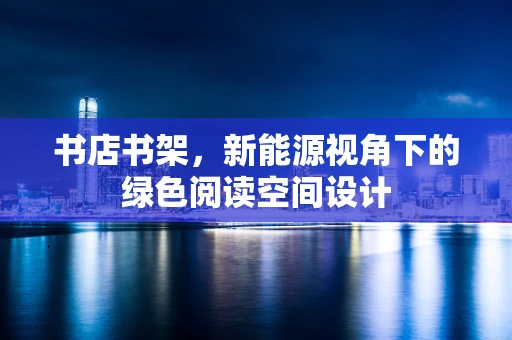 书店书架，新能源视角下的绿色阅读空间设计