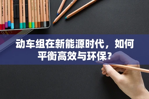 动车组在新能源时代，如何平衡高效与环保？