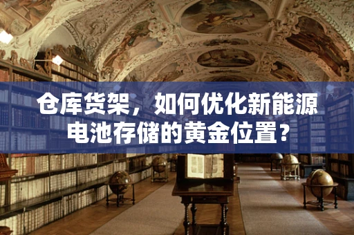 仓库货架，如何优化新能源电池存储的黄金位置？