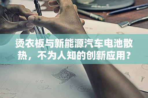 烫衣板与新能源汽车电池散热，不为人知的创新应用？