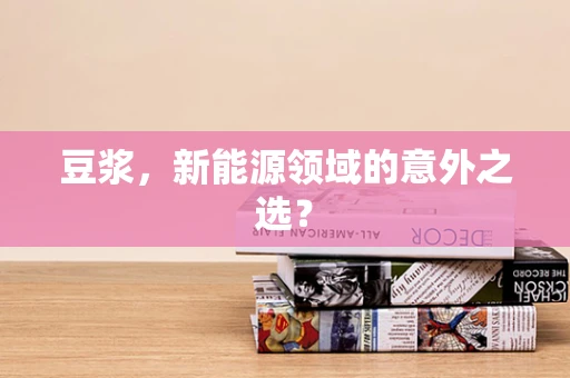 豆浆，新能源领域的意外之选？