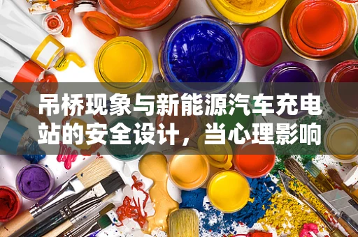 吊桥现象与新能源汽车充电站的安全设计，当心理影响物理安全吗？