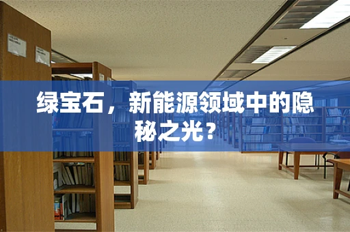 绿宝石，新能源领域中的隐秘之光？