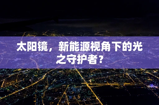 太阳镜，新能源视角下的光之守护者？