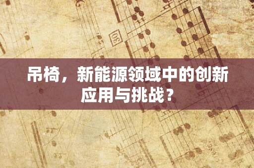 吊椅，新能源领域中的创新应用与挑战？