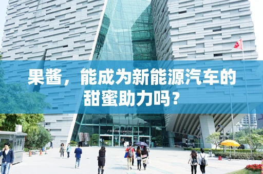 果酱，能成为新能源汽车的甜蜜助力吗？