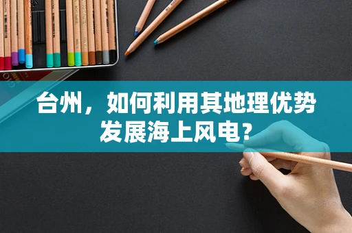 台州，如何利用其地理优势发展海上风电？