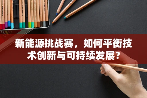 新能源挑战赛，如何平衡技术创新与可持续发展？