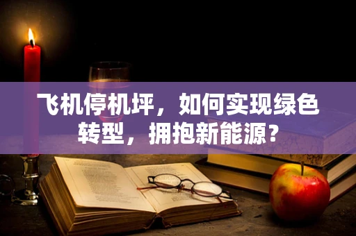 飞机停机坪，如何实现绿色转型，拥抱新能源？