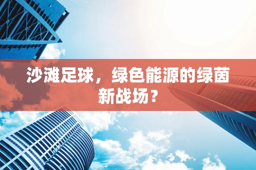 沙滩足球，绿色能源的绿茵新战场？