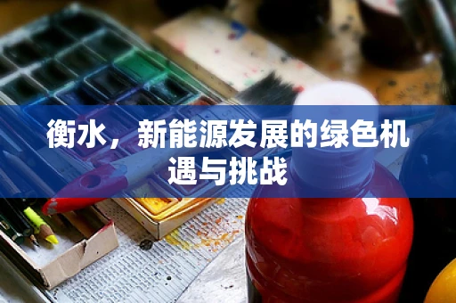 衡水，新能源发展的绿色机遇与挑战