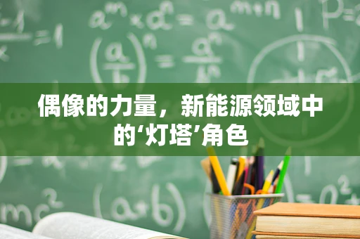 偶像的力量，新能源领域中的‘灯塔’角色