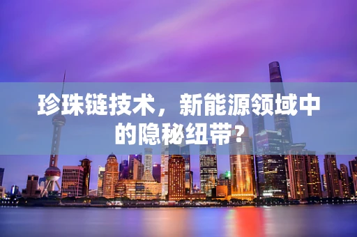 珍珠链技术，新能源领域中的隐秘纽带？