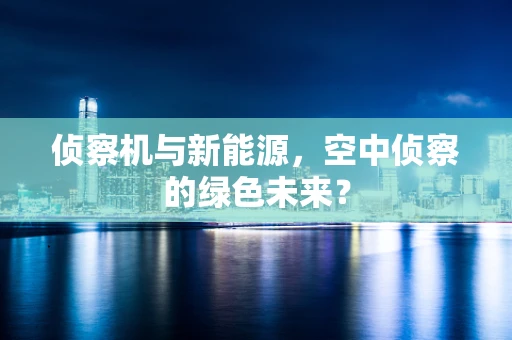 侦察机与新能源，空中侦察的绿色未来？