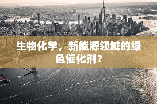 生物化学，新能源领域的绿色催化剂？