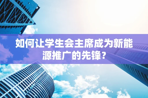 如何让学生会主席成为新能源推广的先锋？