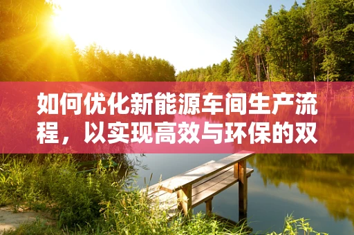 如何优化新能源车间生产流程，以实现高效与环保的双重目标？