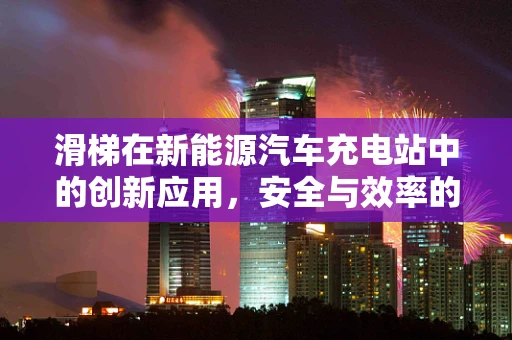 滑梯在新能源汽车充电站中的创新应用，安全与效率的巧妙平衡？