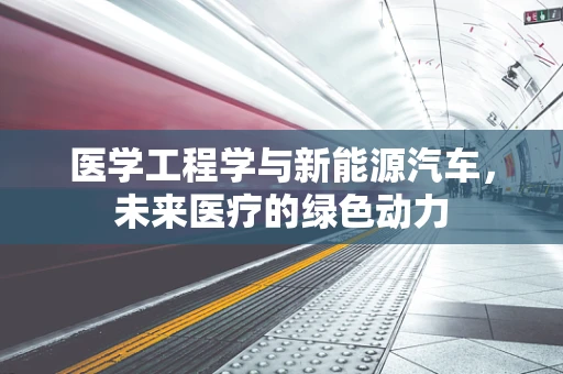 医学工程学与新能源汽车，未来医疗的绿色动力