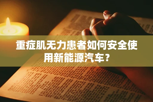 重症肌无力患者如何安全使用新能源汽车？