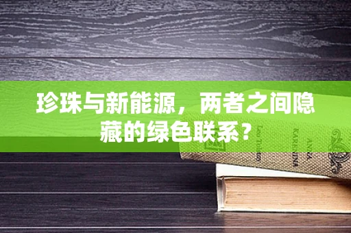 珍珠与新能源，两者之间隐藏的绿色联系？