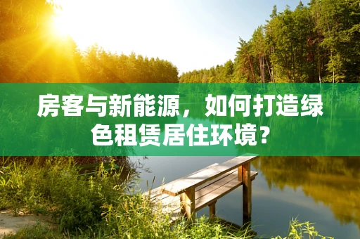房客与新能源，如何打造绿色租赁居住环境？