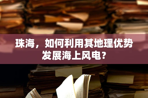 珠海，如何利用其地理优势发展海上风电？