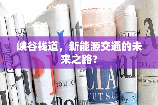 峡谷栈道，新能源交通的未来之路？