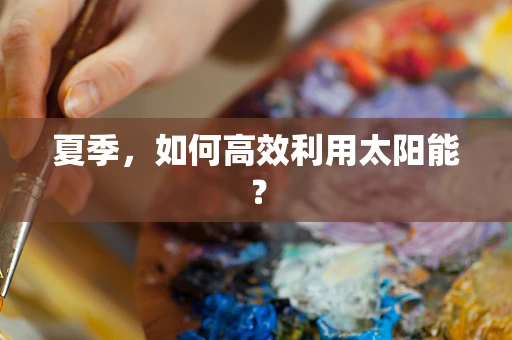 夏季，如何高效利用太阳能？