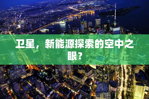 卫星，新能源探索的空中之眼？