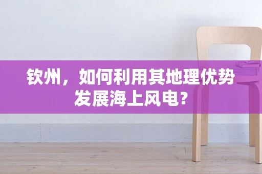 钦州，如何利用其地理优势发展海上风电？