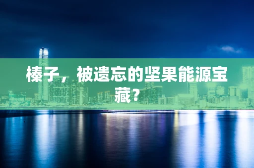 榛子，被遗忘的坚果能源宝藏？