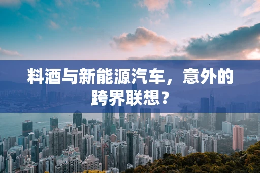 料酒与新能源汽车，意外的跨界联想？