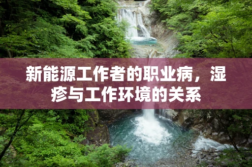 新能源工作者的职业病，湿疹与工作环境的关系