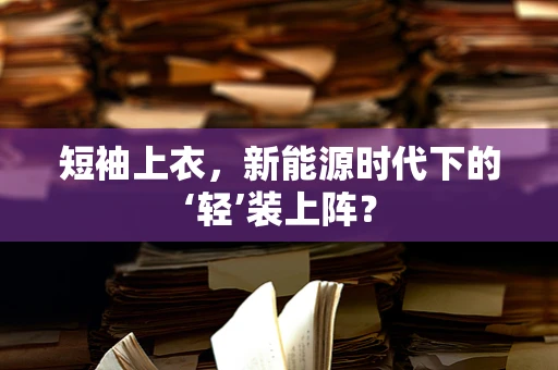 短袖上衣，新能源时代下的‘轻’装上阵？